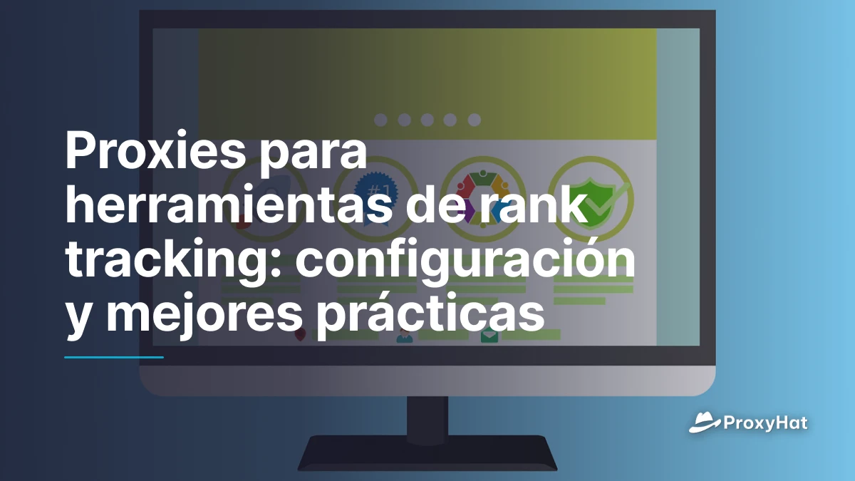 Proxies para herramientas de rank tracking: configuración y mejores prácticas