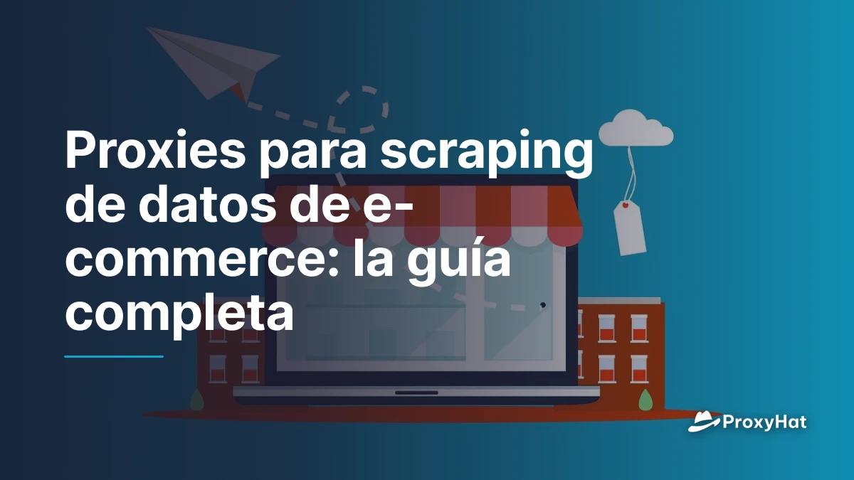 Proxies para scraping de datos de e-commerce: la guía completa