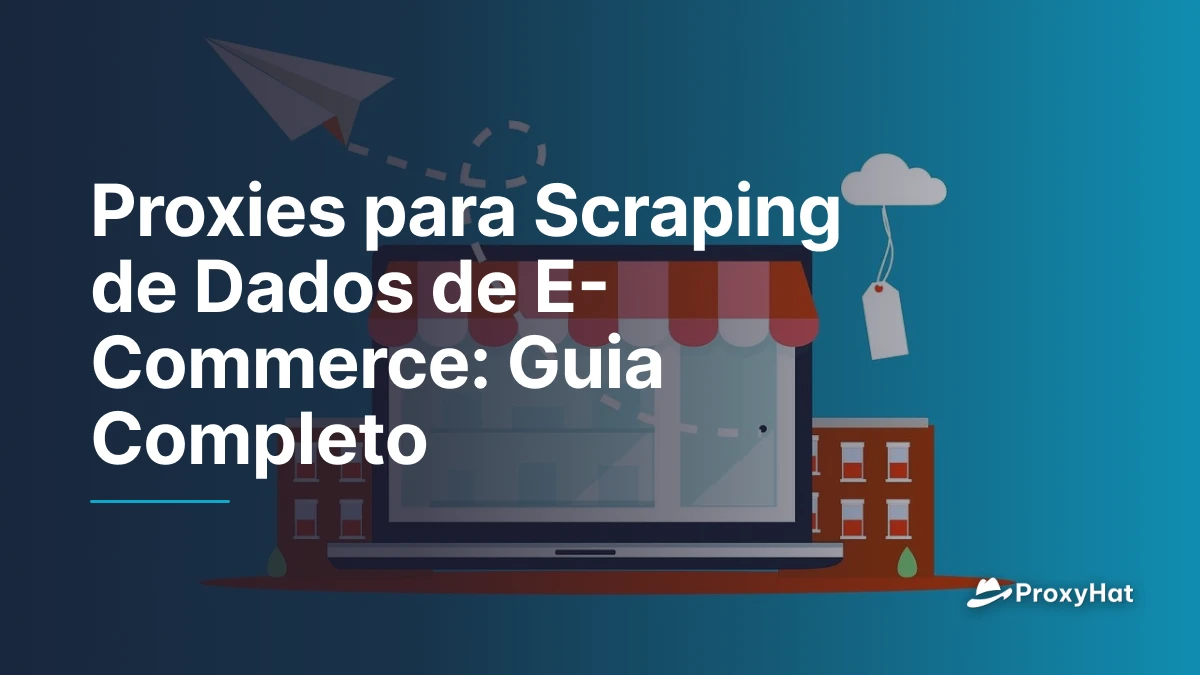 Proxies para Scraping de Dados de E-Commerce: Guia Completo