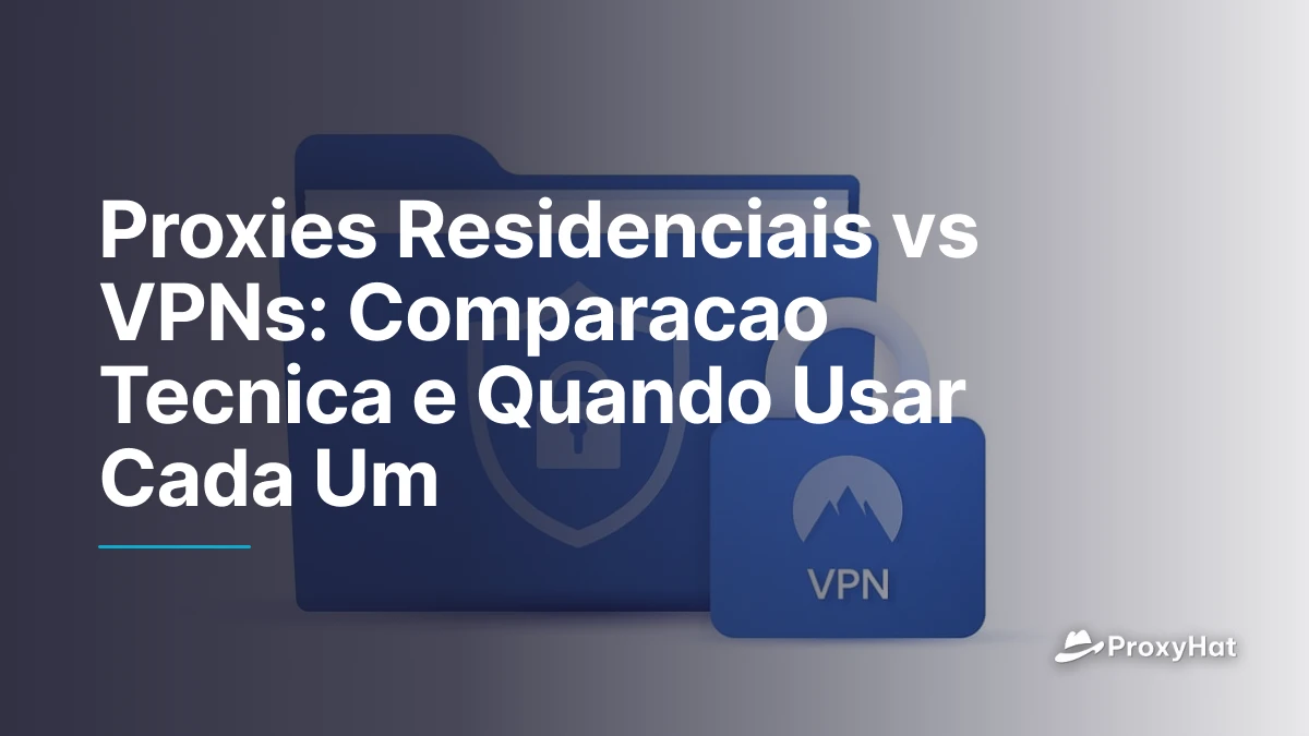 Proxies Residenciais vs VPNs: Comparacao Tecnica e Quando Usar Cada Um