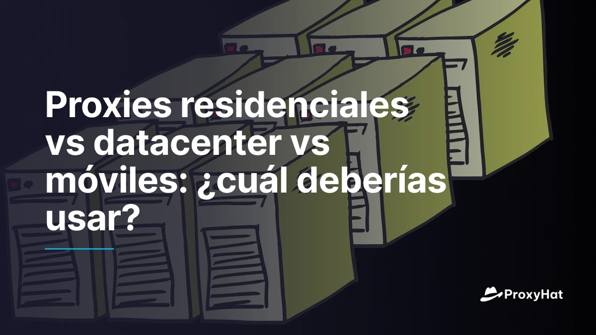 Proxies residenciales vs datacenter vs móviles: ¿cuál deberías usar?