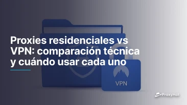 Proxies residenciales vs VPN: comparación técnica y cuándo usar cada uno