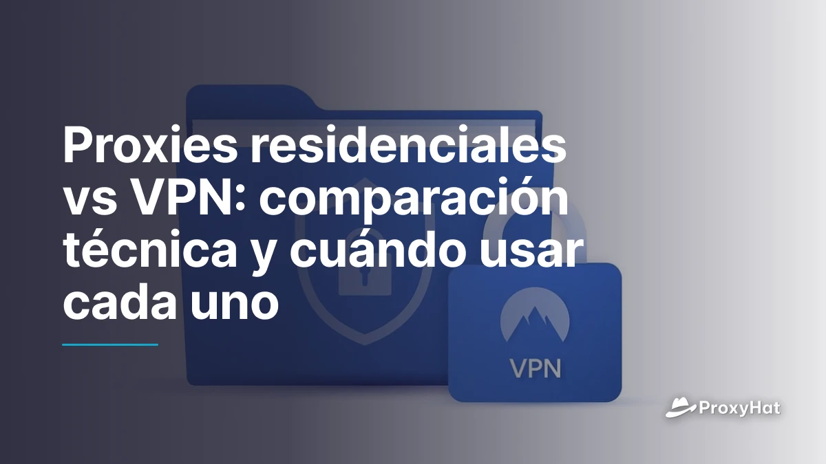 Proxies residenciales vs VPN: comparación técnica y cuándo usar cada uno