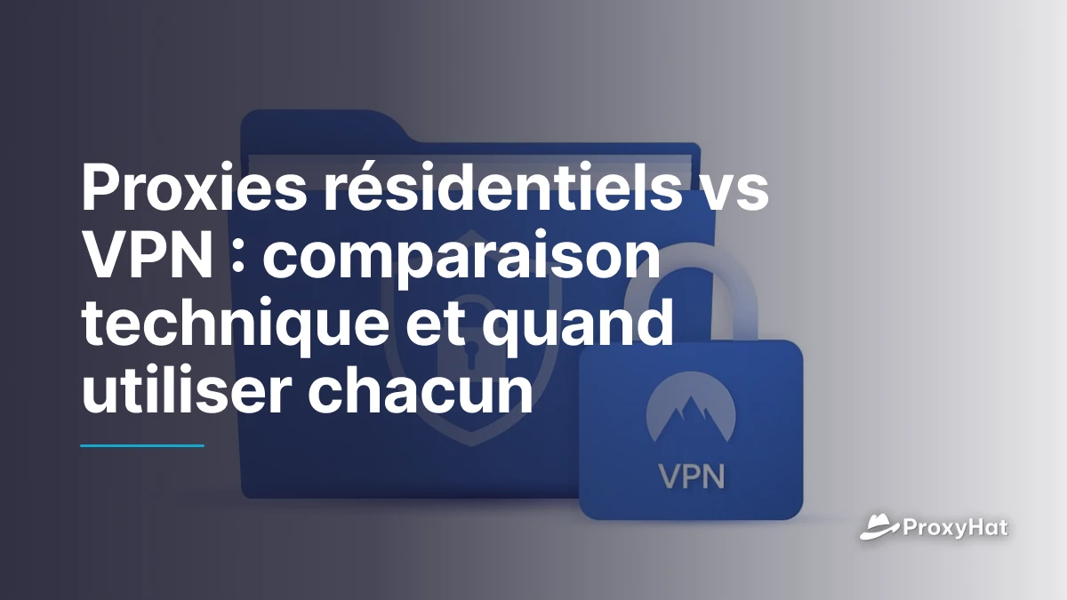 Proxies résidentiels vs VPN : comparaison technique et quand utiliser chacun