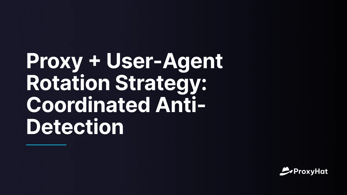 Proxy + User-Agent Rotation Strategy: Coordinated Anti-Detection