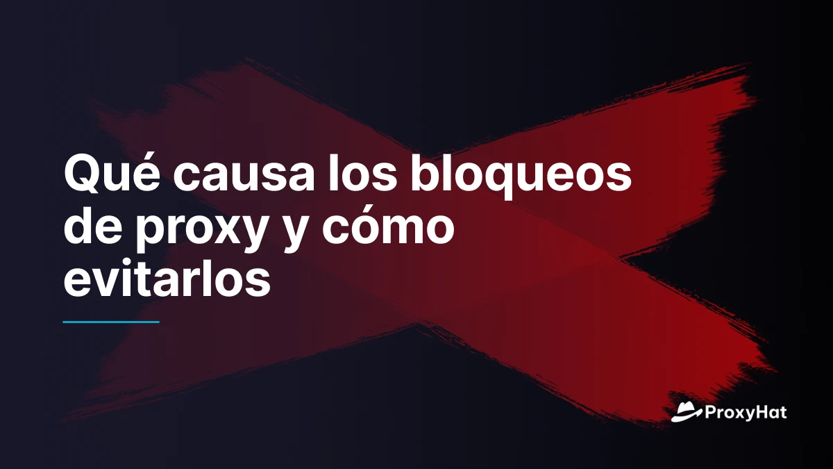 Qué causa los bloqueos de proxy y cómo evitarlos