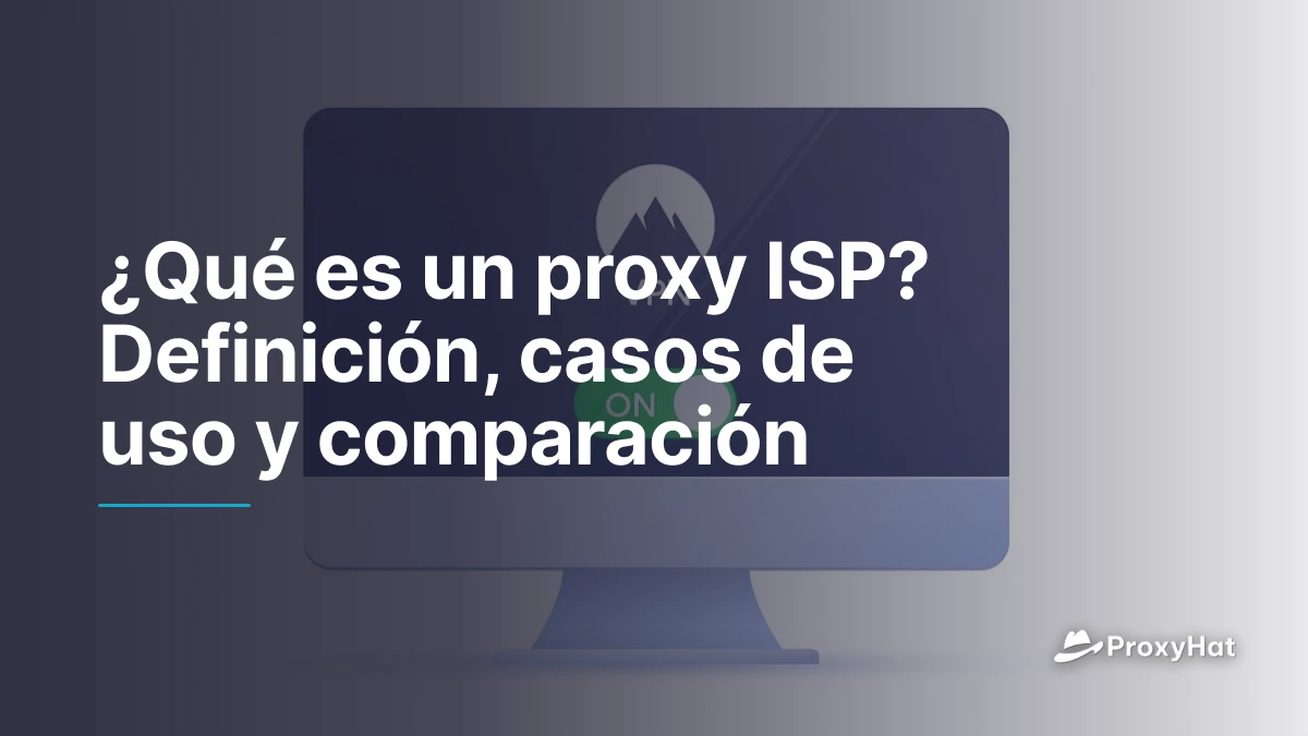 ¿Qué es un proxy ISP? Definición, casos de uso y comparación
