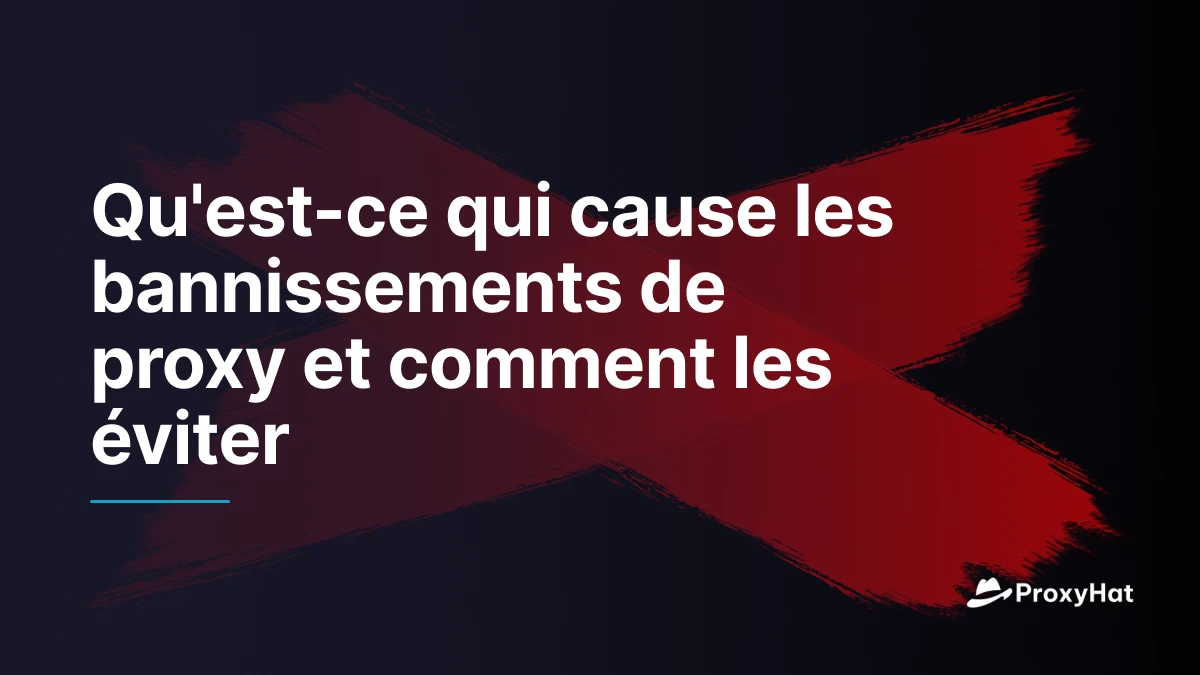 Qu'est-ce qui cause les bannissements de proxy et comment les éviter