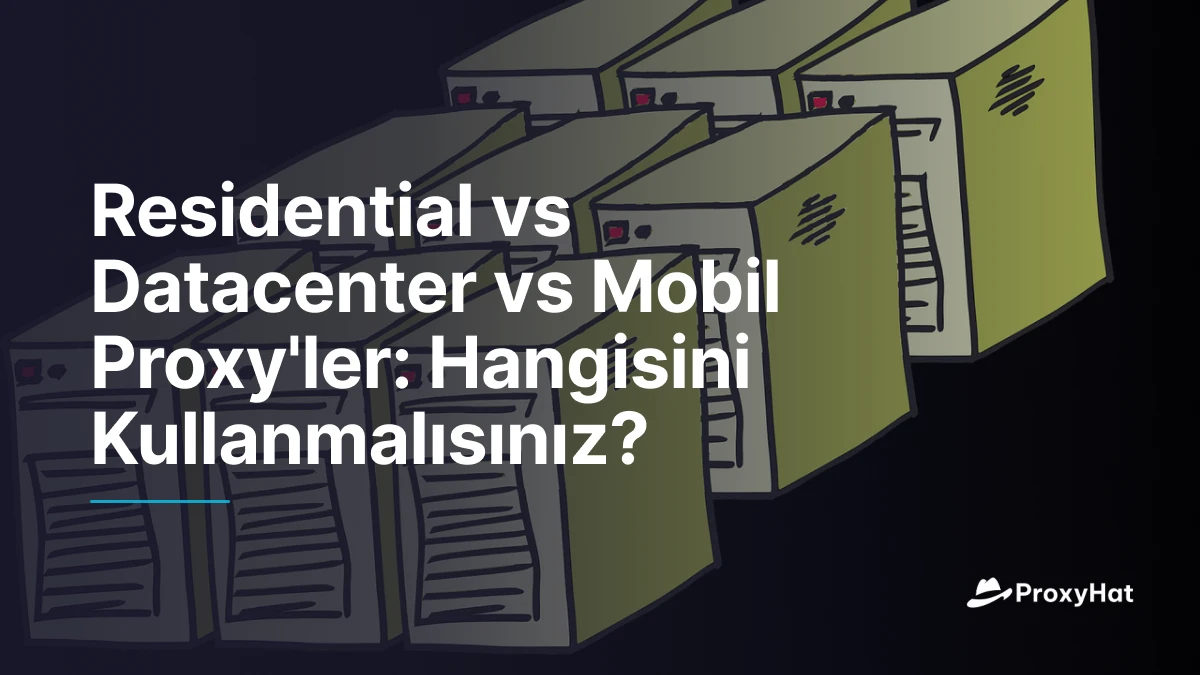 Residential vs Datacenter vs Mobil Proxy'ler: Hangisini Kullanmalısınız?