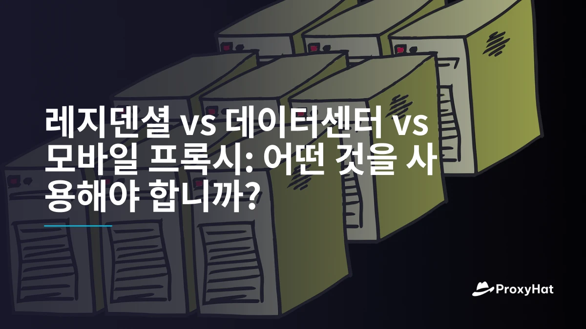 레지덴셜 vs 데이터센터 vs 모바일 프록시: 어떤 것을 사용해야 합니까?