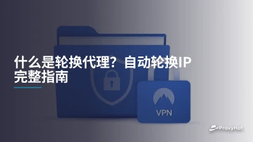 什么是轮换代理？自动轮换IP完整指南