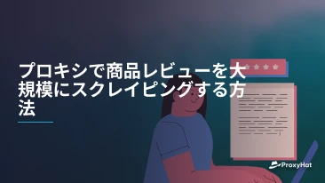 プロキシで商品レビューを大規模にスクレイピングする方法