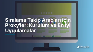 Sıralama Takip Araçları için Proxy'ler: Kurulum ve En İyi Uygulamalar