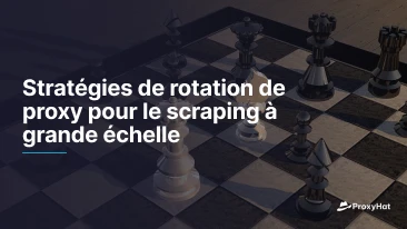 Stratégies de rotation de proxy pour le scraping à grande échelle