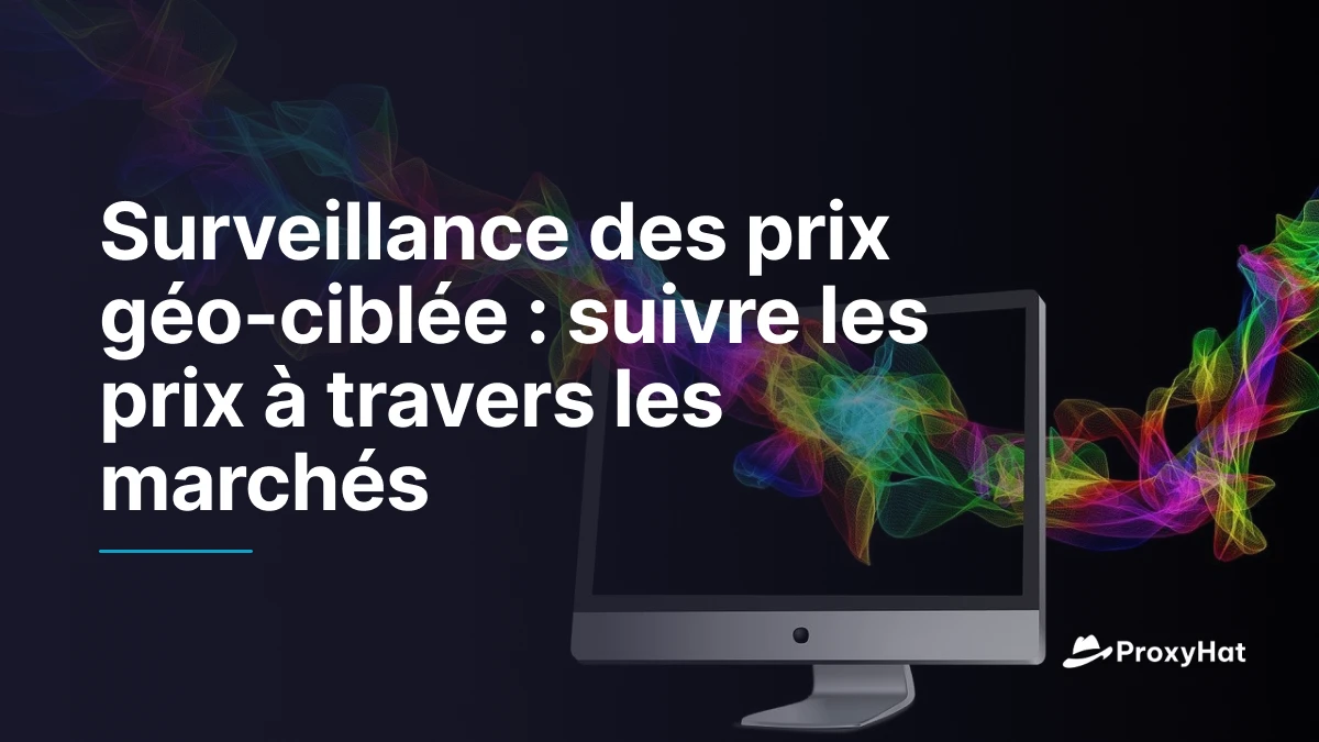 Surveillance des prix géo-ciblée : suivre les prix à travers les marchés