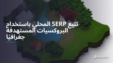 تتبع SERP المحلي باستخدام البروكسيات المستهدفة جغرافيًا