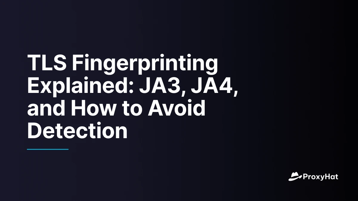 TLS Fingerprinting Explained: JA3, JA4, and How to Avoid Detection