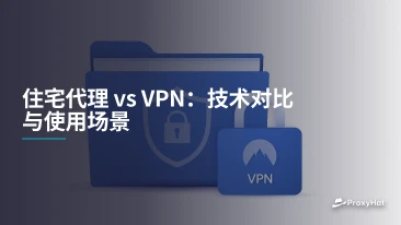 住宅代理 vs VPN：技术对比与使用场景