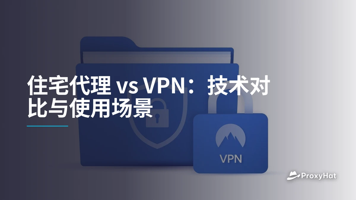 住宅代理 vs VPN：技术对比与使用场景