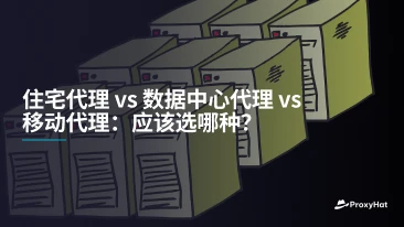 住宅代理 vs 数据中心代理 vs 移动代理：应该选哪种？